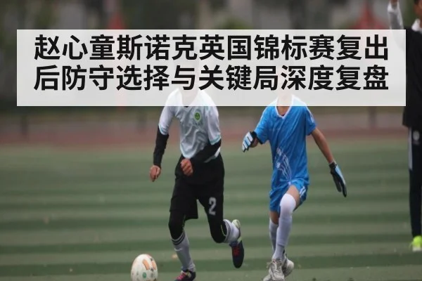 赵心童斯诺克英国锦标赛复出后防守选择与关键局深度复盘（Kaiyun Esports）